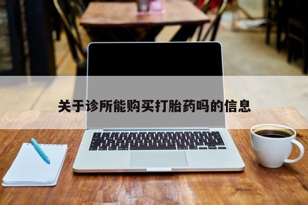 私人买打胎药犯法吗关于诊所能购买打胎药吗的信息