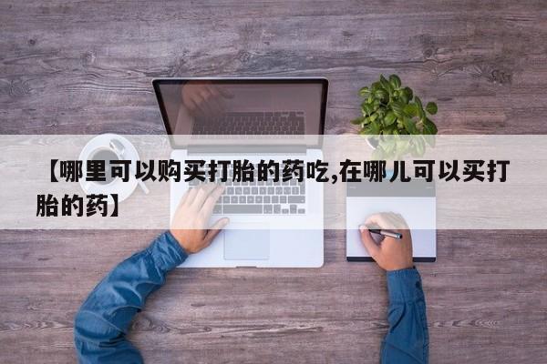 私人买打胎药犯法吗【哪里可以购买打胎的药吃,在哪儿可以买打胎的药】