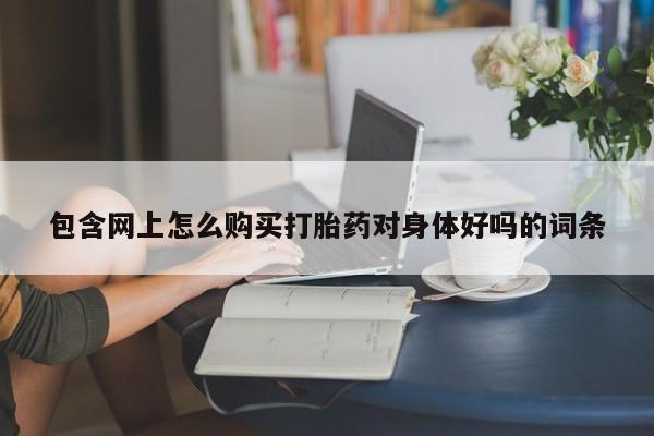私人买打胎药犯法吗包含网上怎么购买打胎药对身体好吗的词条