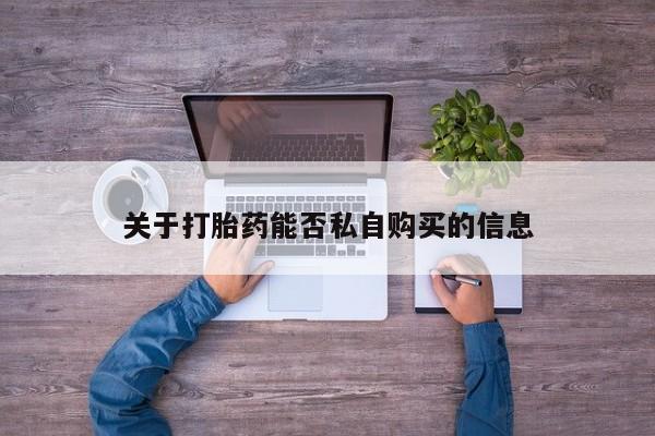 私人买打胎药犯法吗关于打胎药能否私自购买的信息