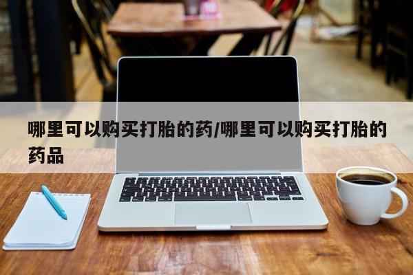 私人买打胎药犯法吗哪里可以购买打胎的药/哪里可以购买打胎的药品