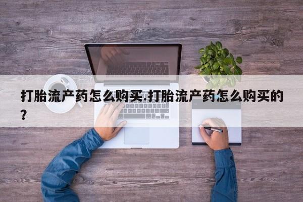 私人买打胎药犯法吗打胎流产药怎么购买.打胎流产药怎么购买的？