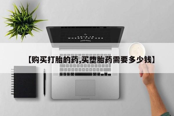 私人买打胎药犯法吗【购买打胎的药,买堕胎药需要多少钱】